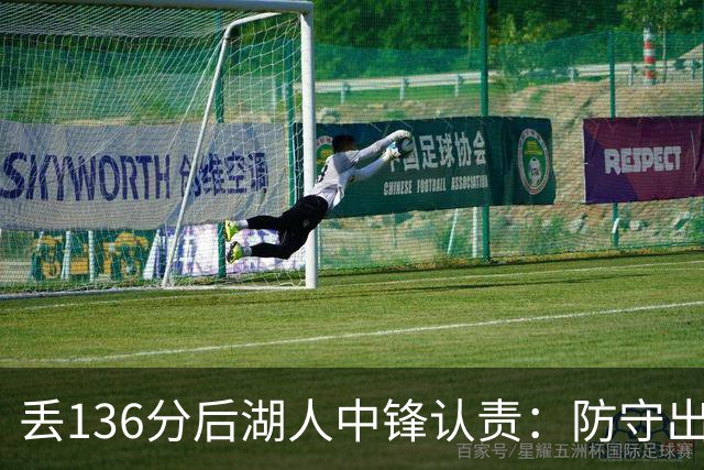 丢136分后湖人中锋认责：防守出问题都算我的