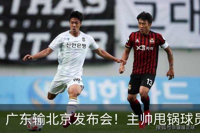 广东输北京发布会！主帅甩锅球员，博日奇惨败后直指难受！